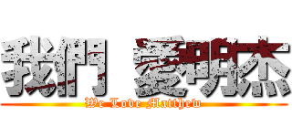 我們 愛明杰 (We Love Matthew)
