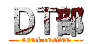 ＤＴ部 (attack on titan)