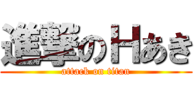 進撃のＨあき (attack on titan)