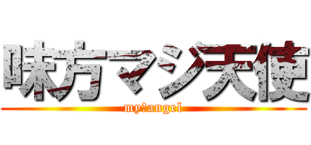 味方マジ天使 (my　angel)