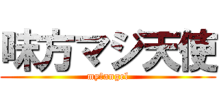味方マジ天使 (my　angel)