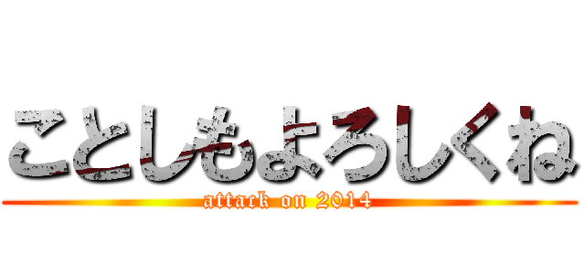 ことしもよろしくね (attack on 2014)