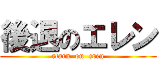 後退のエレン (rtarn  on  eren)
