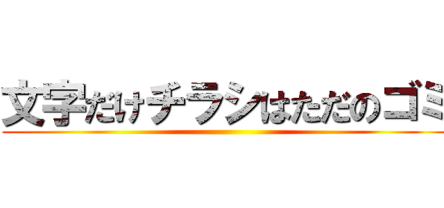 文字だけチラシはただのゴミ ()