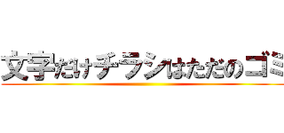 文字だけチラシはただのゴミ ()