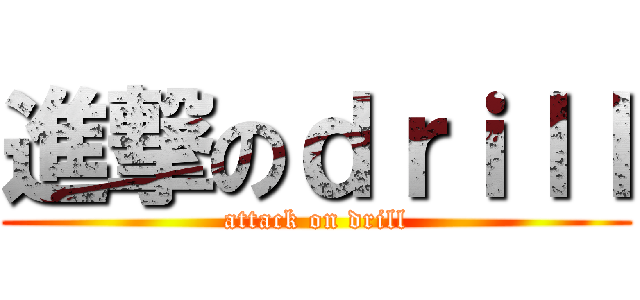 進撃のｄｒｉｌｌ (attack on drill)
