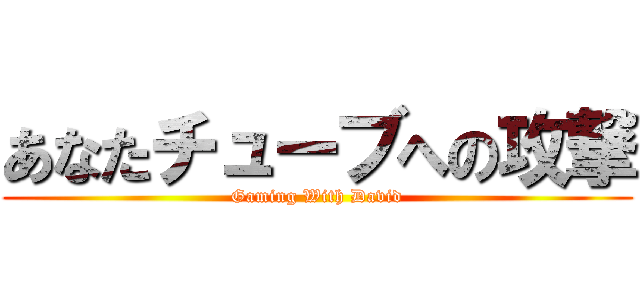 あなたチューブへの攻撃 (Gaming With David)