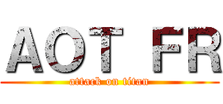 ＡＯＴ ＦＲ (attack on titan)