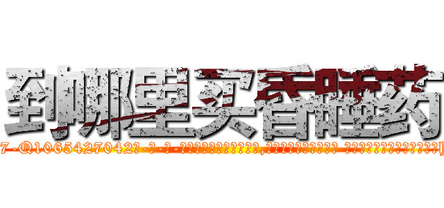 到哪里买昏睡药 (到哪里买昏睡药【电-话151x68344x817-Q1065427042元-吉-药-业】我们做的是长期生意,靠的是老客户长期支持 到哪里买昏睡药在发表了一篇http://sngk.net/x5e1Tf

参考消息网我们做的是长期生意,靠的是老客户长期支持也许我们早该意识到，就连鲍勃·霍斯金斯（金球奖戏剧类电影男主角 
)