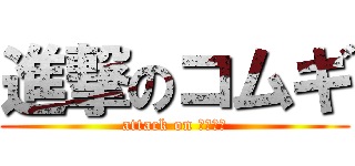 進撃のコムギ (attack on おもちゃ)