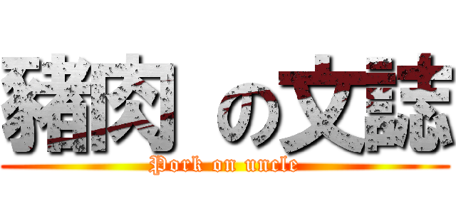 豬肉 の文誌 (Pork on uncle)