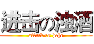 进击の浊酒 (attack on hehe)