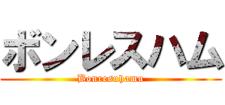 ボンレスハム (Bonresuhamu)