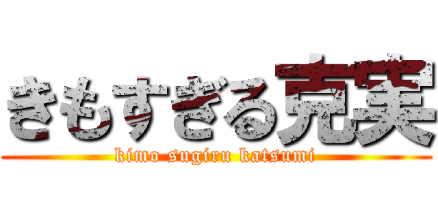 きもすぎる克実 (kimo sugiru katsumi)
