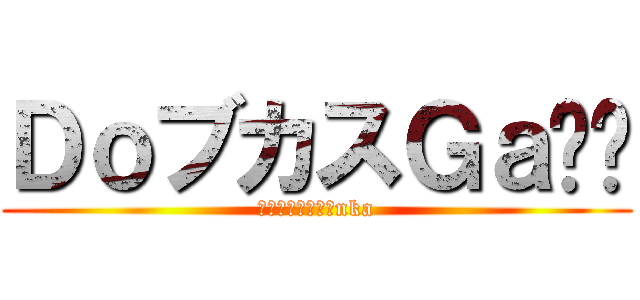 ＤｏブカスＧａ⭐️ (人の心とかないんnka)