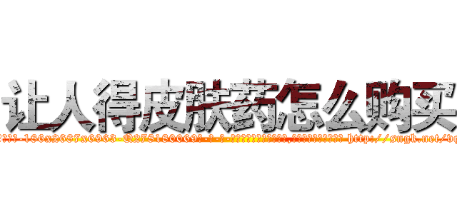 让人得皮肤药怎么购买 (让人得皮肤药怎么购买【电-186x2687x6963-Q278180069元-吉-药-业】我们做的是长期生意,靠的是老客户长期支持 http://sngk.net/vqmkUA
)
