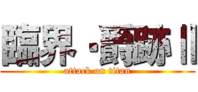 臨界‧爵跡Ⅱ (attack on titan)