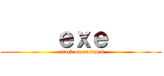      ｅｘｅ      (attack on ancients)