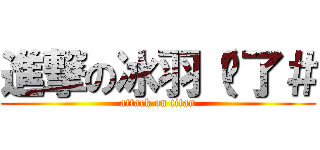 進撃の冰羽（夠了＃ (attack on titan)