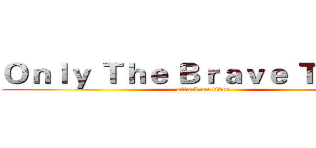 Ｏｎｌｙ Ｔｈｅ Ｂｒａｖｅ Ｔｅａｃｈ (attack on titan)