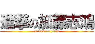進撃の加藤志鴻 (attack on titan)