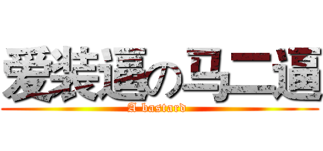 爱装逼の马二逼 (A bastard )