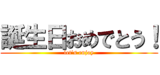 誕生日おめでとう！ (let's enjoy)