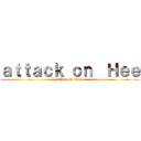 ａｔｔａｃｋ ｏｎ  Ｈｅｅ (attack on   Hee)
