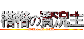 楷楷の實況主 (attack on titan)
