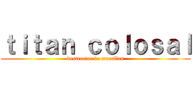 ｔｉｔａｎ ｃｏｌｏｓａｌ (destructor de murallas)