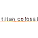 ｔｉｔａｎ ｃｏｌｏｓａｌ (destructor de murallas)