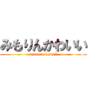 みもりんかわいい (mimorin kawaii)