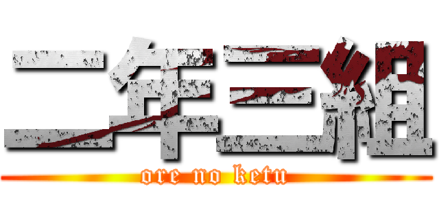 二年三組 (ore no ketu)