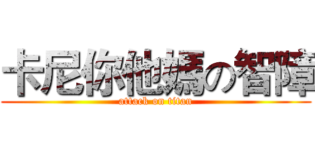 卡尼你他媽の智障 (attack on titan)