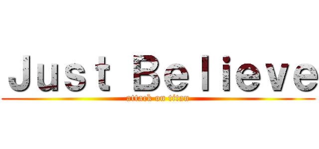 Ｊｕｓｔ Ｂｅｌｉｅｖｅ (attack on titan)
