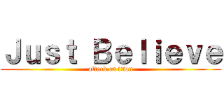 Ｊｕｓｔ Ｂｅｌｉｅｖｅ (attack on titan)