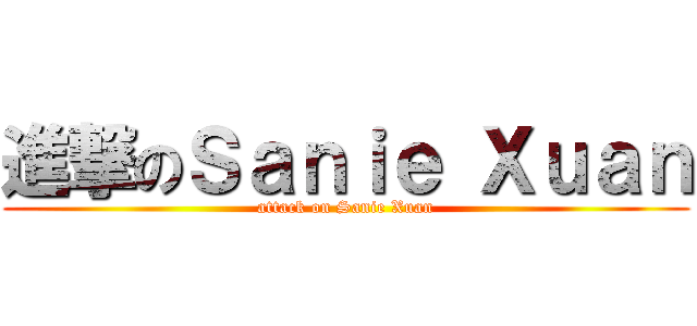 進撃のＳａｎｉｅ Ｘｕａｎ (attack on Sanie Xuan)