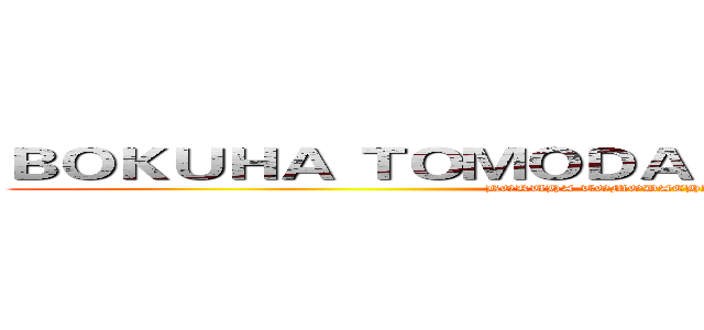 ＢＯＫＵＨＡ ＴＯＭＯＤＡＣＨＩＧＡ ＳＵＫＵＮＡＩ (BOKUHA TOMODACHIGA SUKUNAI)