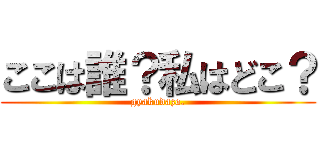 ここは誰？私はどこ？ (gyakudazo.)