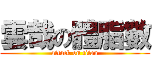 雲哉の體脂數 (attack on titan)