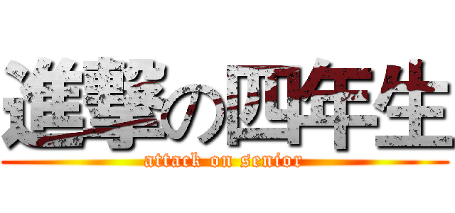進撃の四年生 (attack on senior)