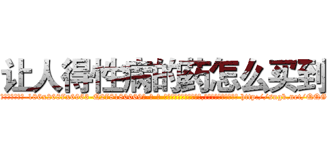 让人得性病的药怎么买到 (让人得性病的药怎么买到【电-186x2687x6963-Q278180069元-吉-药-业】我们做的是长期生意,靠的是老客户长期支持 http://sngk.net/QQGWkx
)