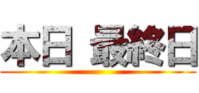 本日 最終日 ()