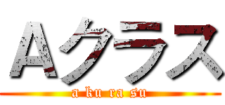 Ａクラス (a ku ra su)