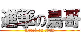 進撃の鳥哥 (attack on titan)