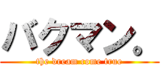 バクマン。 (the dream come true)