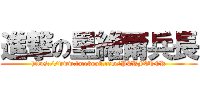 進撃の里維爾兵長 (https://www.facebook.com/PERFETER)