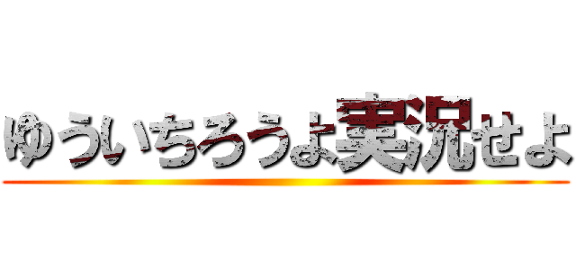 ゆういちろうよ実況せよ ()