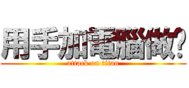 用手加電腦做ㄉ (attack on titan)