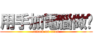 用手加電腦做ㄉ (attack on titan)